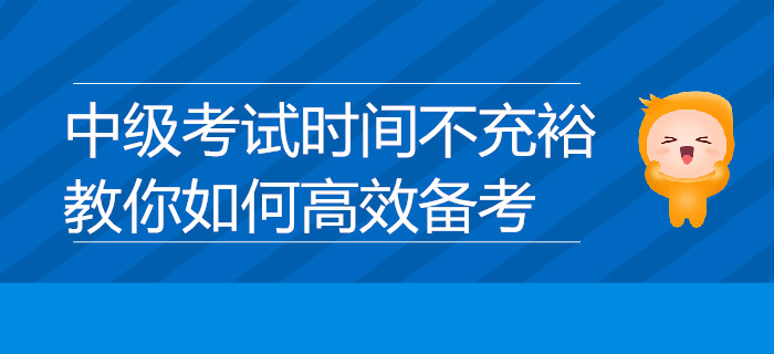中級(jí)考試時(shí)間不充裕？教你如何高效備考，速來了解！
