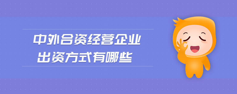 中外合資經(jīng)營企業(yè)出資方式有哪些 中外合資經(jīng)營企業(yè)出資方式有哪些