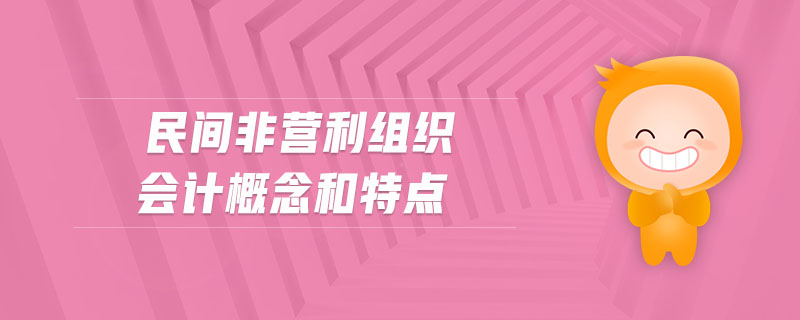 民間非營利組織會計概念和特點 民間非營利組織會計概念和特點