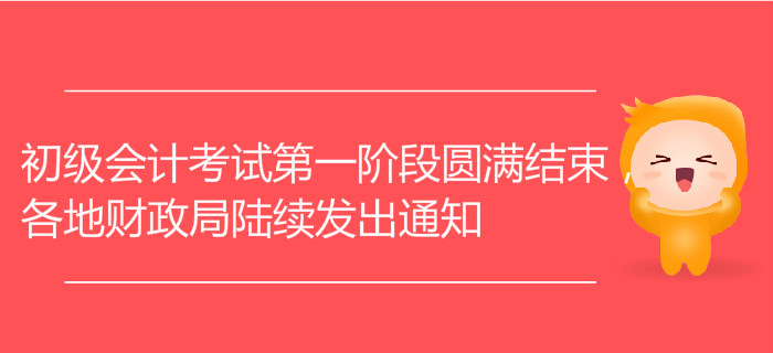初級會計考試第一階段圓滿結(jié)束，各地財政局陸續(xù)發(fā)出通知
