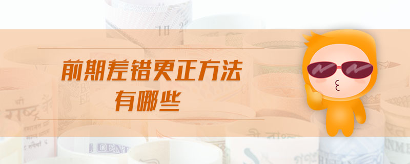 前期差錯更正方法有哪些 前期差錯更正方法有哪些