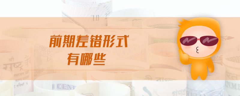 前期差錯(cuò)形式有哪些 前期差錯(cuò)形式有哪些