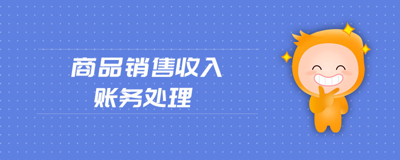 商品銷售收入賬務(wù)處理 商品銷售收入賬務(wù)處理
