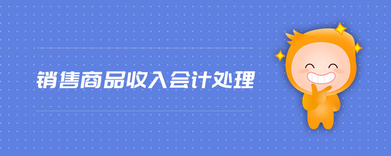 銷售商品收入會計(jì)處理 銷售商品收入會計(jì)處理