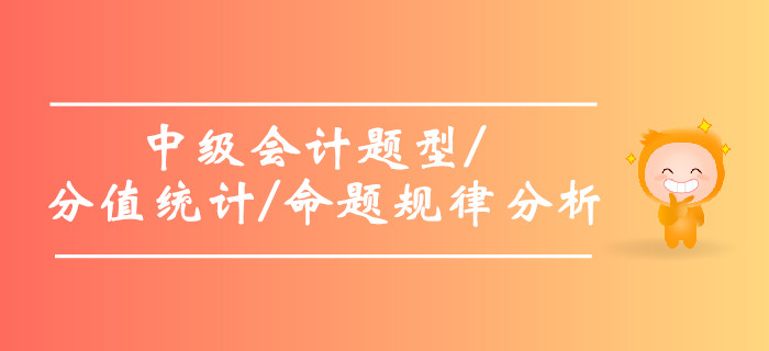 2019年中級(jí)會(huì)計(jì)題型及分值統(tǒng)計(jì)，中級(jí)會(huì)計(jì)命題規(guī)律分析！
