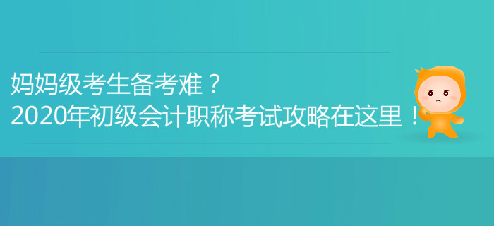 媽媽級考生備考難？2020年初級會計職稱考試攻略在這里！