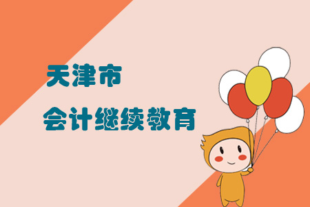 天津市會計(jì)繼續(xù)教育 天津市會計(jì)繼續(xù)教育