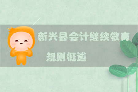 2019年新興縣會(huì)計(jì)繼續(xù)教育規(guī)則 2019年新興縣會(huì)計(jì)繼續(xù)教育規(guī)則
