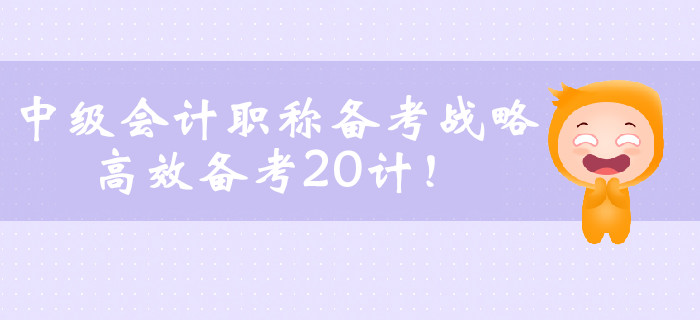 中級會計職稱備考戰(zhàn)略，高效備考20計！