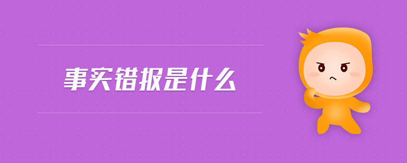 事實(shí)錯(cuò)報(bào)是什么 事實(shí)錯(cuò)報(bào)是什么