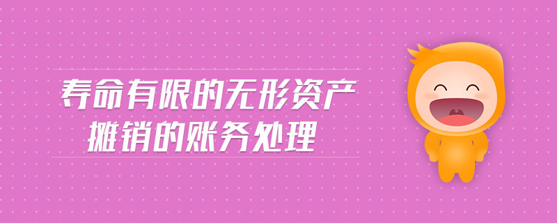 壽命有限的無形資產(chǎn)攤銷的賬務(wù)處理 壽命有限的無形資產(chǎn)攤銷的賬務(wù)處理
