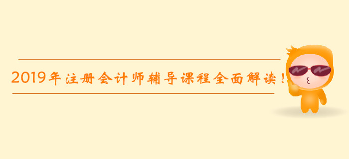 2019年注冊(cè)會(huì)計(jì)師輔導(dǎo)課程全面解讀！高效通關(guān)不是夢(mèng)！