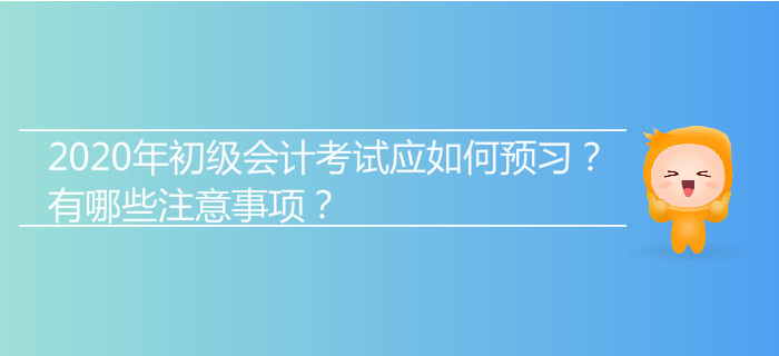 2020年初級會計考試應(yīng)如何預(yù)習(xí)？有哪些注意事項(xiàng)？