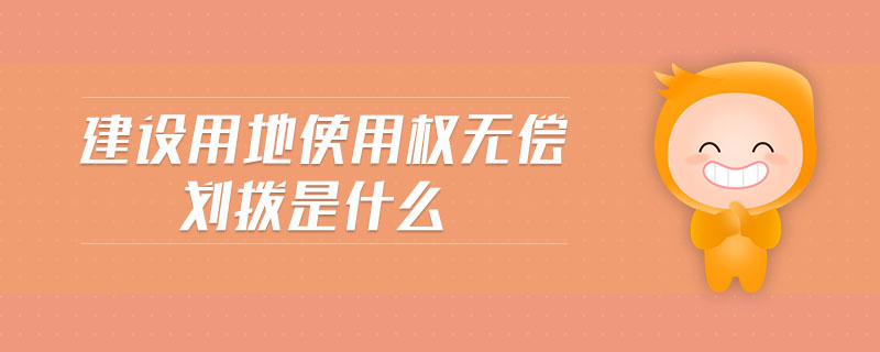 建設(shè)用地使用權(quán)無償劃撥是什么 建設(shè)用地使用權(quán)無償劃撥是什么