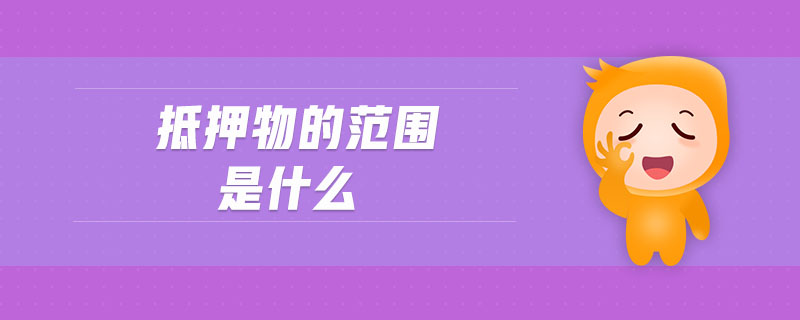 抵押物的范圍是什么 抵押物的范圍是什么