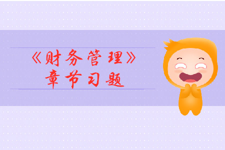 2019年中級會計《財務管理》第二章章節(jié)習題 2019年中級會計《財務管理》第二章章節(jié)習題