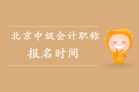 北京中級會計職稱報名時間是什么時候？已經(jīng)結(jié)束了嗎？