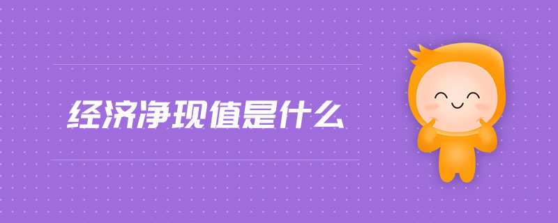 經(jīng)濟凈現(xiàn)值是什么 經(jīng)濟凈現(xiàn)值是什么