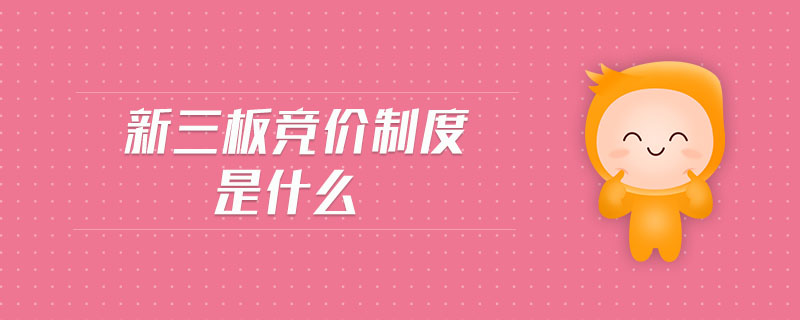 新三板競(jìng)價(jià)制度是什么 新三板競(jìng)價(jià)制度是什么