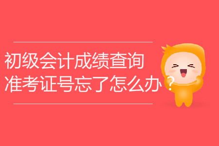初級(jí)會(huì)計(jì)成績(jī)查詢準(zhǔn)考證號(hào)忘了怎么辦？