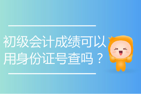 初級會計成績可以用身份證號查嗎？