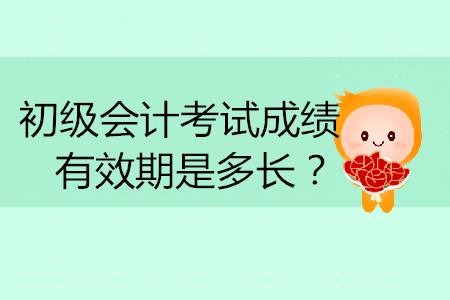 初級(jí)會(huì)計(jì)考試成績有效期是多長？