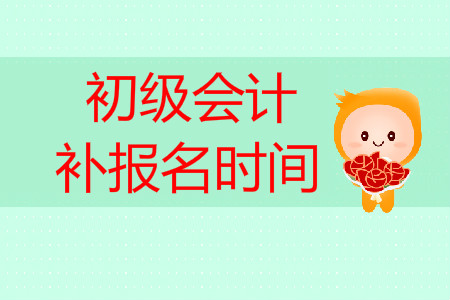初級(jí)會(huì)計(jì)職稱考試補(bǔ)報(bào)名時(shí)間是什么時(shí)候？