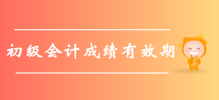 2019年初級(jí)會(huì)計(jì)職稱考試成績(jī)有效期是多久？