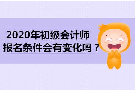 2020年初級會計師報名條件會有變化嗎？