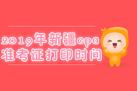 2019年新疆cpa準(zhǔn)考證打印時(shí)間