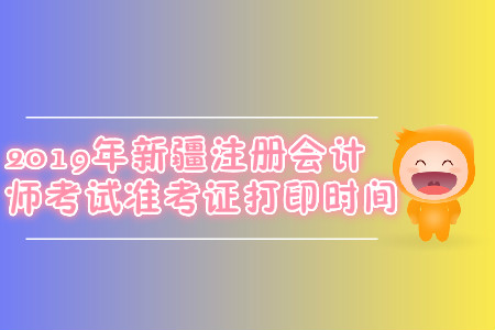 2019年新疆注冊會計師考試準(zhǔn)考證打印時間