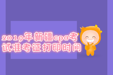 2019年新疆cpa考試準(zhǔn)考證打印時(shí)間