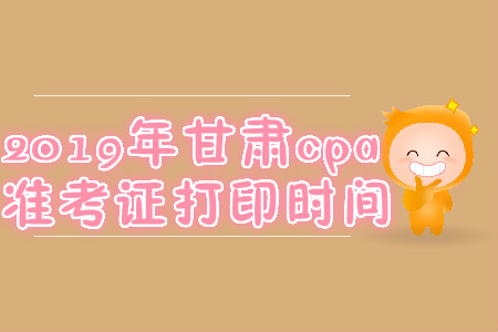 2019年甘肅cpa準(zhǔn)考證打印時(shí)間