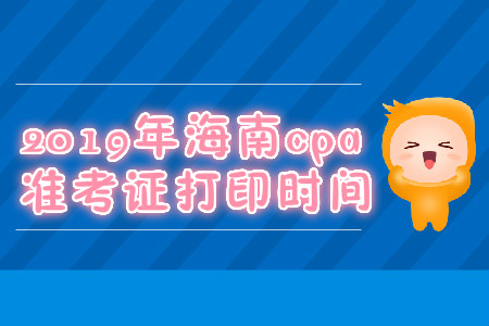 2019年海南cpa準(zhǔn)考證打印時間