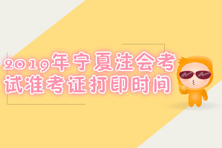 2019年寧夏注會(huì)考試準(zhǔn)考證打印時(shí)間
