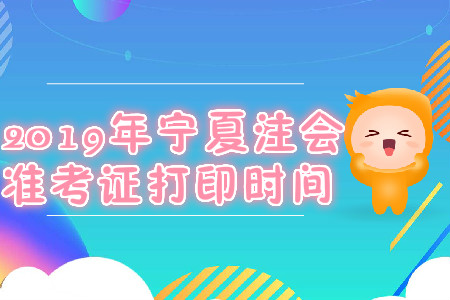 2019年寧夏注會準(zhǔn)考證打印時間