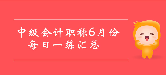 2019年中級(jí)會(huì)計(jì)職稱6月份每日一練匯總