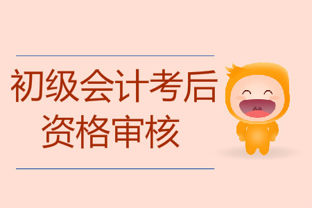 初級會計考試考后資格審核要注意什么？