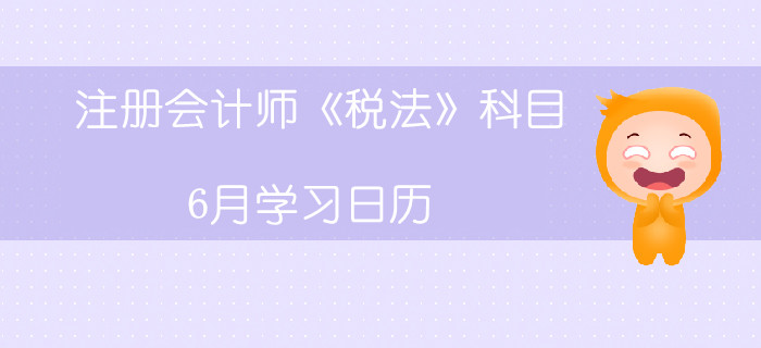 注冊會計師《稅法》科目6月學(xué)習(xí)日歷
