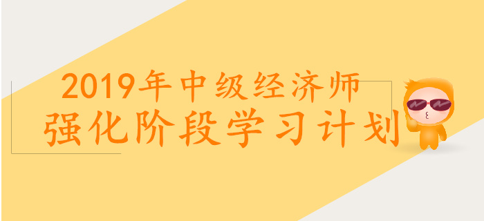 2019年中級經(jīng)濟師強化階段學(xué)習(xí)計劃 2019年中級經(jīng)濟師強化階段學(xué)習(xí)計劃