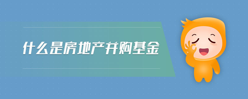 什么是房地產(chǎn)并購(gòu)基金