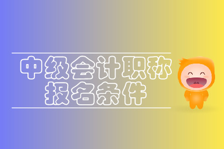 貴州中級會計職稱報名條件有哪些要求？