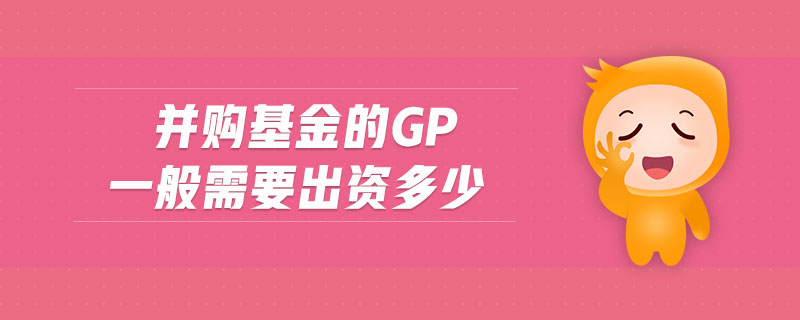 并購基金的gp一般需要出資多少