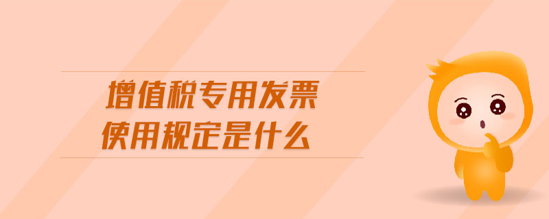 增值稅專用發(fā)票使用規(guī)定是什么 增值稅專用發(fā)票使用規(guī)定是什么