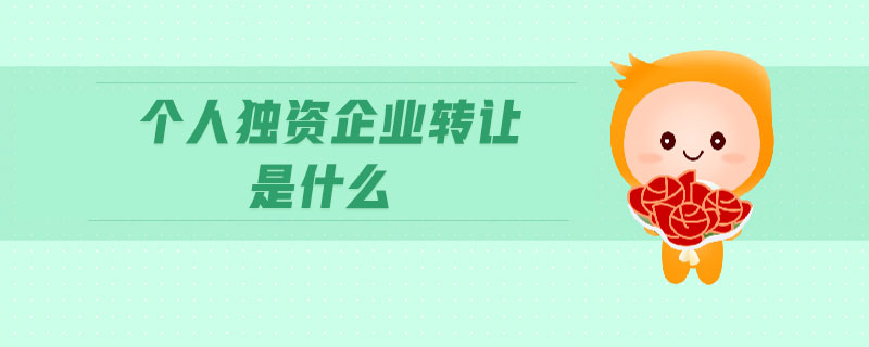 個(gè)人獨(dú)資企業(yè)轉(zhuǎn)讓是什么 個(gè)人獨(dú)資企業(yè)轉(zhuǎn)讓是什么