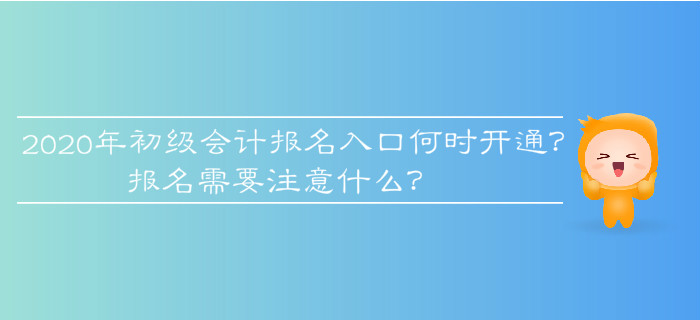 2020年初級會計報名入口何時開通？報名需要注意什么？