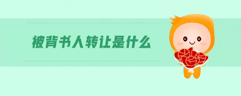 被背書人轉(zhuǎn)讓是什么 被背書人轉(zhuǎn)讓是什么