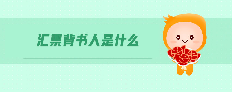 匯票背書人是什么 匯票背書人是什么