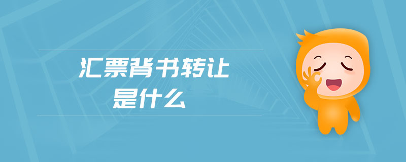匯票背書轉(zhuǎn)讓是什么 匯票背書轉(zhuǎn)讓是什么