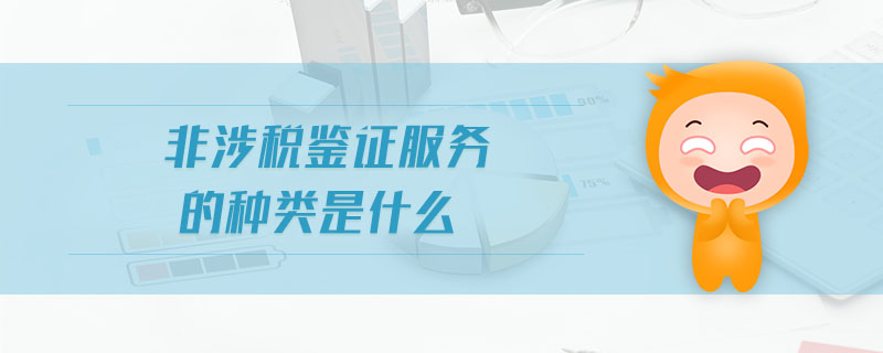 非涉稅鑒證服務(wù)的種類是什么 非涉稅鑒證服務(wù)的種類是什么